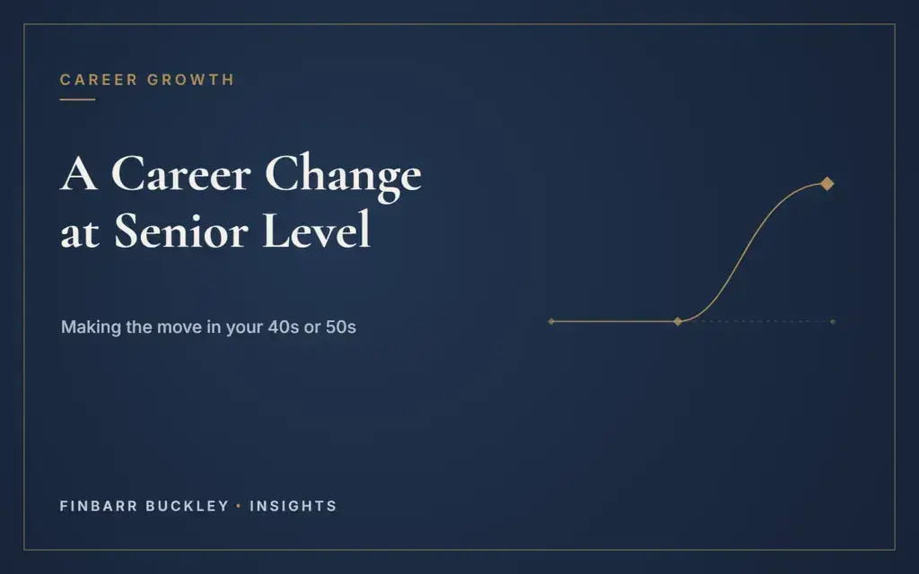 Changing Career in Your 40s or 50s: How Senior Professionals Make the Move A career change at senior level: making the move in your 40s or 50s. Finbarr Buckley Insights.