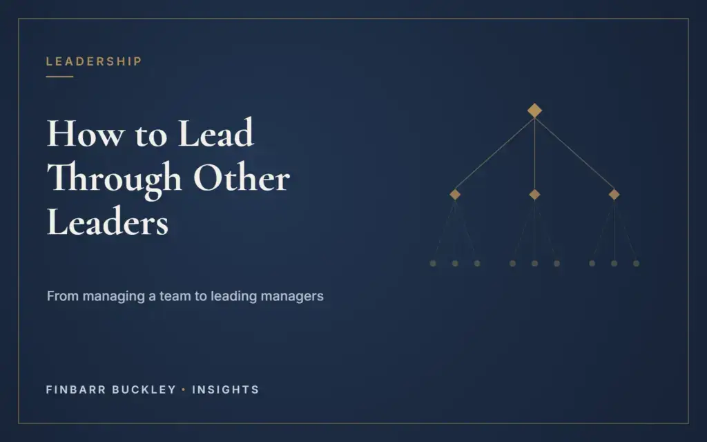 How to lead through other leaders: from managing a team to leading managers. Finbarr Buckley Insights.
