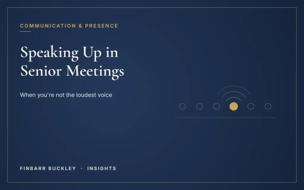 Speaking up in senior meetings when you're not the loudest voice. Finbarr Buckley Insights.