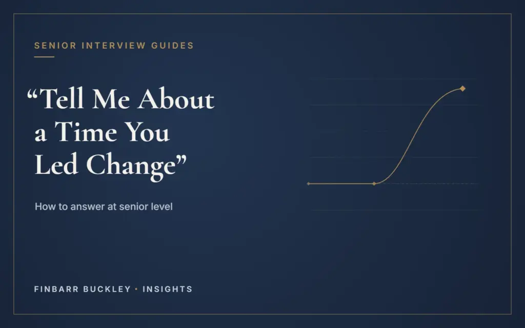 How to answer "Tell me about a time you led change" at senior level. Finbarr Buckley Insights.